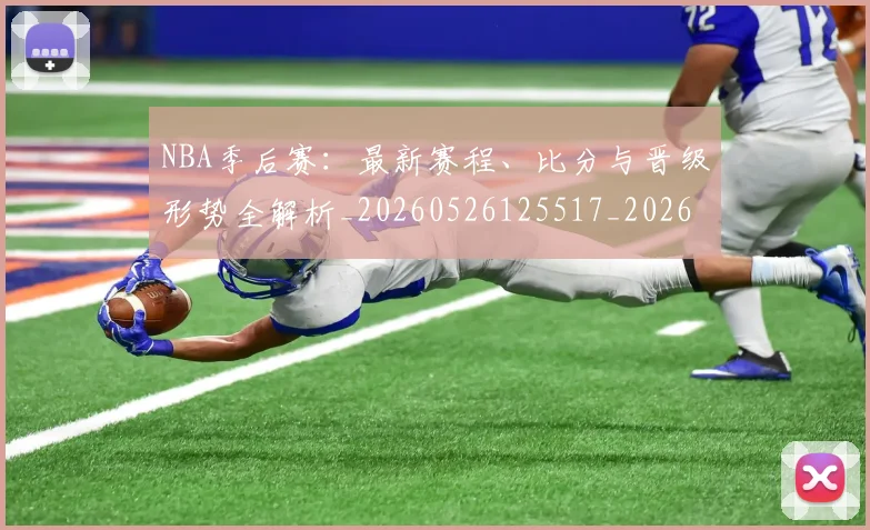 NBA季后赛:最新赛程、比分与晋级形势全解析_20260526125517_20260607160255