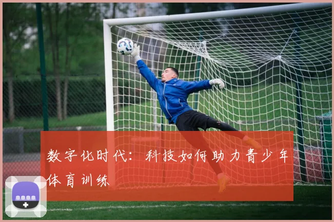 数字化时代：科技如何助力青少年体育训练