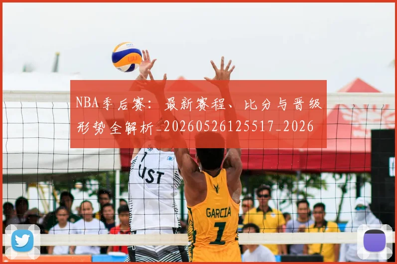 NBA季后赛：最新赛程、比分与晋级形势全解析_20260526125517_20260607160255