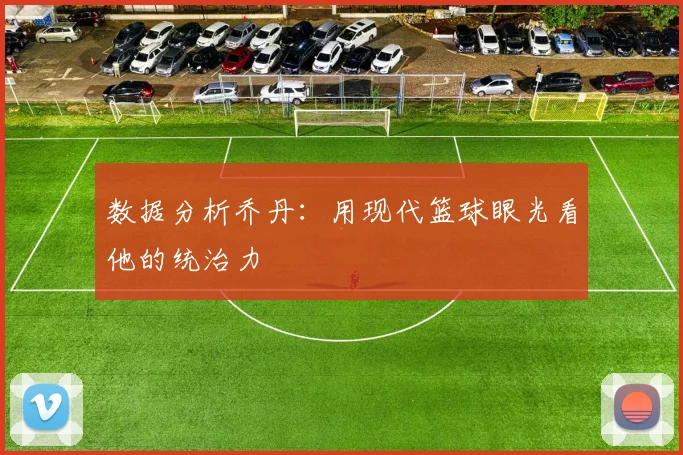数据分析乔丹：用现代篮球眼光看他的统治力